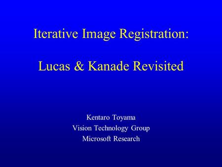 Iterative Image Registration: Lucas & Kanade Revisited Kentaro Toyama Vision Technology Group Microsoft Research.