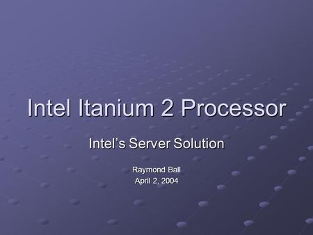 Intel Itanium 2 Processor Intel’s Server Solution Raymond Ball April 2, 2004.