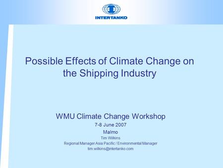 Possible Effects of Climate Change on the Shipping Industry WMU Climate Change Workshop 7-8 June 2007 Malmo Tim Wilkins Regional Manager Asia Pacific /