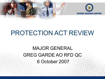 PROTECTION ACT REVIEW MAJOR GENERAL GREG GARDE AO RFD QC 6 October 2007.
