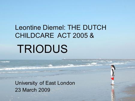 Leontine Diemel: THE DUTCH CHILDCARE ACT 2005 & University of East London 23 March 2009 TRIODUS.
