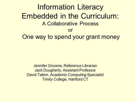 Information Literacy Embedded in the Curriculum: A Collaborative Process or One way to spend your grant money Jennifer Groome, Reference Librarian Jack.