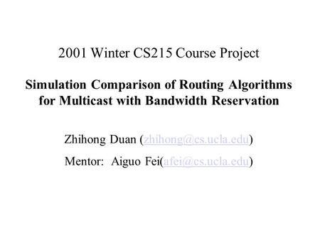 2001 Winter CS215 Course Project Simulation Comparison of Routing Algorithms for Multicast with Bandwidth Reservation Zhihong Duan