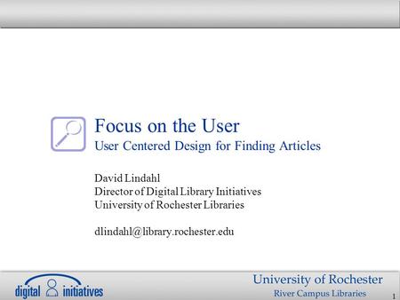 1 Focus on the User User Centered Design for Finding Articles David Lindahl Director of Digital Library Initiatives University of Rochester Libraries