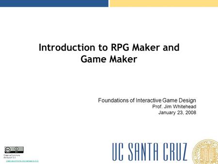 Creative Commons Attribution 3.0 creativecommons.org/licenses/by/3.0/ Introduction to RPG Maker and Game Maker Foundations of Interactive Game Design Prof.