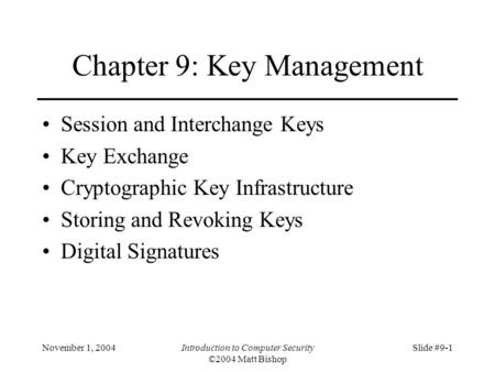 November 1, 2004Introduction to Computer Security ©2004 Matt Bishop Slide #9-1 Chapter 9: Key Management Session and Interchange Keys Key Exchange Cryptographic.