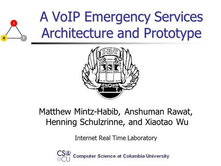 A VoIP Emergency Services Architecture and Prototype Matthew Mintz-Habib, Anshuman Rawat, Henning Schulzrinne, and Xiaotao Wu Internet Real Time Laboratory.