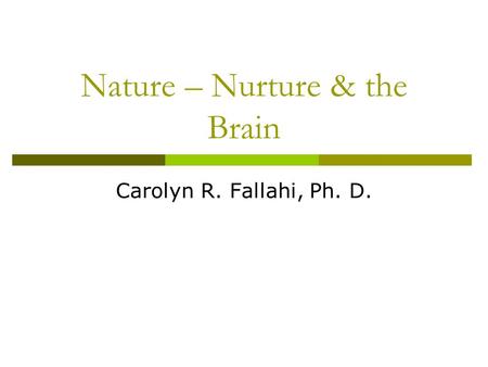 Nature – Nurture & the Brain Carolyn R. Fallahi, Ph. D.