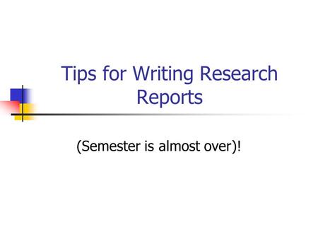 Tips for Writing Research Reports (Semester is almost over)!