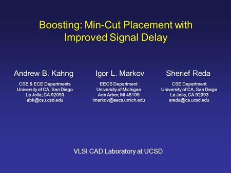 Boosting: Min-Cut Placement with Improved Signal Delay Andrew B. KahngSherief Reda CSE & ECE Departments University of CA, San Diego La Jolla, CA 92093.
