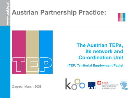 Austrian Partnership Practice: The Austrian TEPs, its network and Co-ordination Unit (TEP: Territorial Employment Pacts) Zagreb, March 2008.