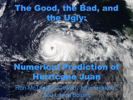 The Good, the Bad, and the Ugly: Ron McTaggart-Cowan, John Gyakum, and Lance Bosart Numerical Prediction of Hurricane Juan.