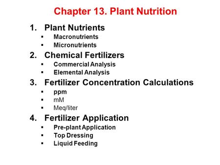 Chapter 13. Plant Nutrition 1.Plant Nutrients  Macronutrients  Micronutrients 2.Chemical Fertilizers  Commercial Analysis  Elemental Analysis 3.Fertilizer.