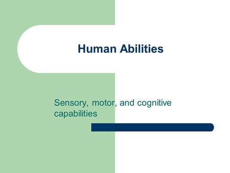 Human Abilities Sensory, motor, and cognitive capabilities.