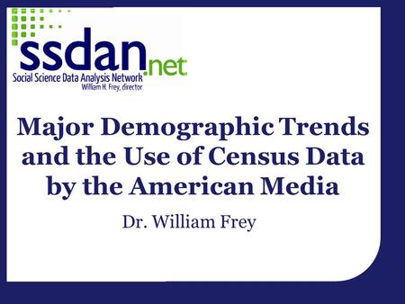 Major Demographic Trends and the Use of Census Data by the American Media Dr. William Frey.