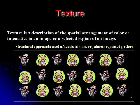 1 Texture Texture is a description of the spatial arrangement of color or intensities in an image or a selected region of an image. Structural approach:
