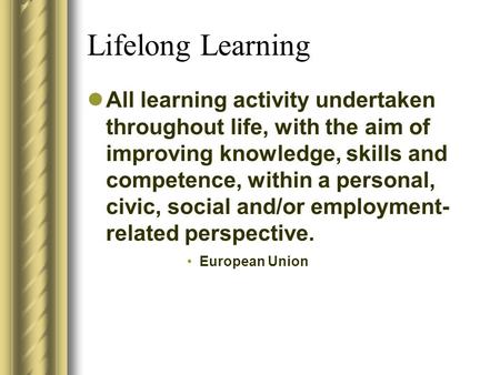 Lifelong Learning All learning activity undertaken throughout life, with the aim of improving knowledge, skills and competence, within a personal,