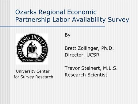 Ozarks Regional Economic Partnership Labor Availability Survey University Center for Survey Research By Brett Zollinger, Ph.D. Director, UCSR Trevor Steinert,