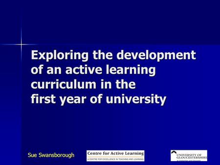 Sue Swansborough Exploring the development of an active learning curriculum in the first year of university.