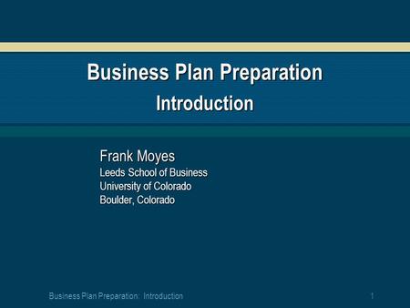 1 Business Plan Preparation: Introduction Business Plan Preparation Introduction Frank Moyes Leeds School of Business University of Colorado Boulder, Colorado.