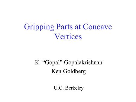 Gripping Parts at Concave Vertices K. “Gopal” Gopalakrishnan Ken Goldberg U.C. Berkeley.