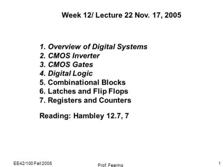 EE42/100 Fall 2005 Prof. Fearing 1 Week 12/ Lecture 22 Nov. 17, 2005 1.Overview of Digital Systems 2.CMOS Inverter 3.CMOS Gates 4.Digital Logic 5.Combinational.
