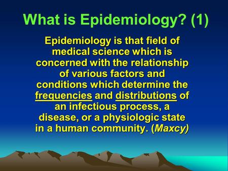 What is Epidemiology? (1) Epidemiology is that field of medical science which is concerned with the relationship of various factors and conditions which.