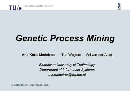 /faculteit technologie management Genetic Process Mining Ana Karla Medeiros Ton Weijters Wil van der Aalst Eindhoven University of Technology Department.