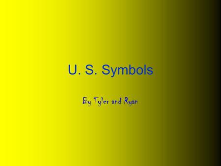 U. S. Symbols By Tyler and Ryan. U. S. symbols I am a, powerful, brown bird. I became the country’s national symbol in 1782. I am only found in North.