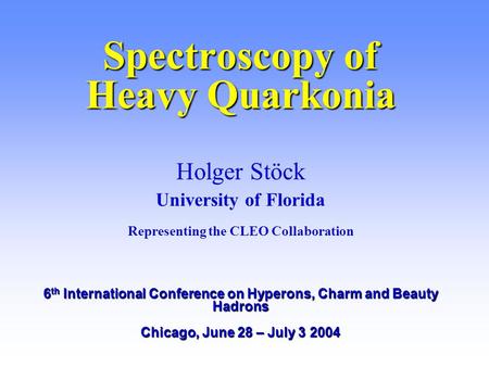 Spectroscopy of Heavy Quarkonia Holger Stöck University of Florida Representing the CLEO Collaboration 6 th International Conference on Hyperons, Charm.