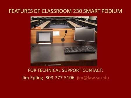FEATURES OF CLASSROOM 230 SMART PODIUM FOR TECHNICAL SUPPORT CONTACT: Jim Epting 803-777-5106