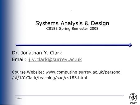 Slide 1 Systems Analysis & Design CS183 Spring Semester 2008 Dr. Jonathan Y. Clark   Course Website: