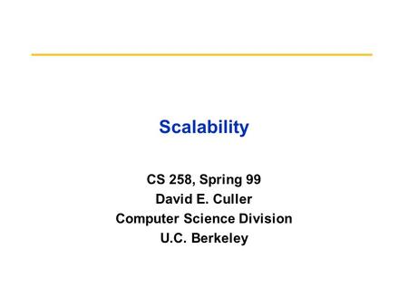 Scalability CS 258, Spring 99 David E. Culler Computer Science Division U.C. Berkeley.