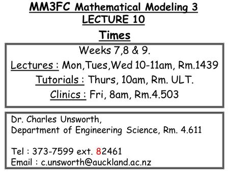 MM3FC Mathematical Modeling 3 LECTURE 10 Times Weeks 7,8 & 9. Lectures : Mon,Tues,Wed 10-11am, Rm.1439 Tutorials : Thurs, 10am, Rm. ULT. Clinics : Fri,