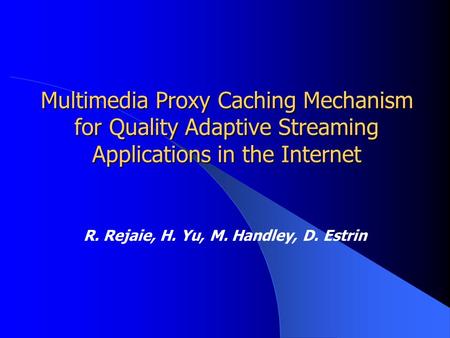 Multimedia Proxy Caching Mechanism for Quality Adaptive Streaming Applications in the Internet R. Rejaie, H. Yu, M. Handley, D. Estrin.