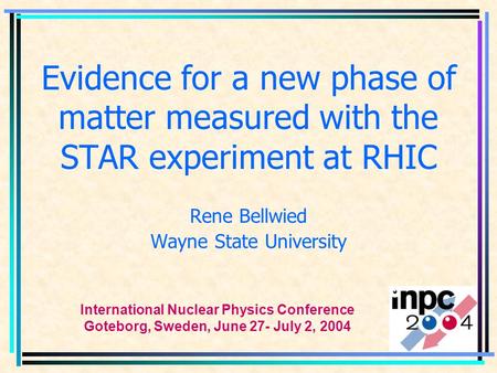 Evidence for a new phase of matter measured with the STAR experiment at RHIC Rene Bellwied Wayne State University International Nuclear Physics Conference.