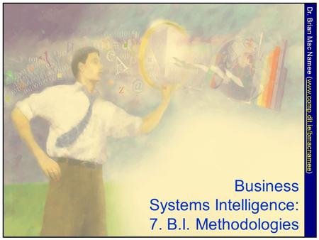 Business Systems Intelligence: 7. B.I. Methodologies Dr. Brian Mac Namee (www.comp.dit.ie/bmacnamee)www.comp.dit.ie/bmacnamee.