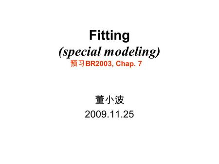 Fitting (special modeling) 董小波 2009.11.25 预习 BR2003, Chap. 7.
