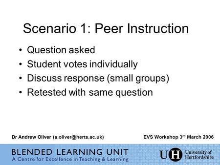 Scenario 1: Peer Instruction Question asked Student votes individually Discuss response (small groups) Retested with same question Dr Andrew OliverEVS.