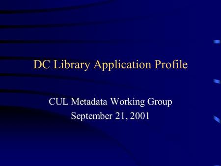 DC Library Application Profile CUL Metadata Working Group September 21, 2001.