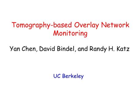 Tomography-based Overlay Network Monitoring UC Berkeley Yan Chen, David Bindel, and Randy H. Katz.