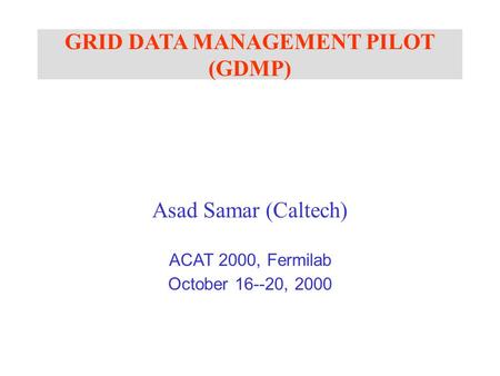 GRID DATA MANAGEMENT PILOT (GDMP) Asad Samar (Caltech) ACAT 2000, Fermilab October 16--20, 2000.