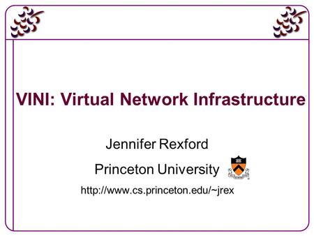1 VINI: Virtual Network Infrastructure Jennifer Rexford Princeton University