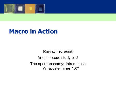 Macro in Action Review last week Another case study or 2 The open economy: Introduction What determines NX?