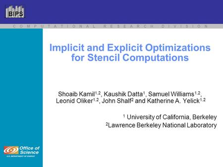 C O M P U T A T I O N A L R E S E A R C H D I V I S I O N BIPS Implicit and Explicit Optimizations for Stencil Computations Shoaib Kamil 1,2, Kaushik Datta.