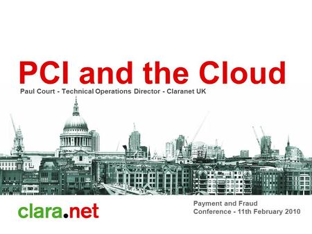 PCI and the Cloud Paul Court - Technical Operations Director - Claranet UK Payment and Fraud Conference - 11th February 2010.