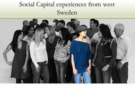 Social Capital experiences from west Sweden. From Dynamic Growth Capital to Social Capital Forum – ”A learning platform with the social dimension of the.