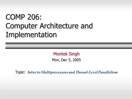 1 COMP 206: Computer Architecture and Implementation Montek Singh Mon, Dec 5, 2005 Topic: Intro to Multiprocessors and Thread-Level Parallelism.