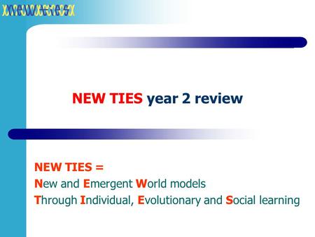 NEW TIES year 2 review NEW TIES = New and Emergent World models Through Individual, Evolutionary and Social learning.