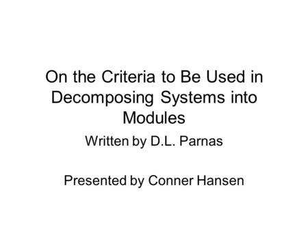 On the Criteria to Be Used in Decomposing Systems into Modules Written by D.L. Parnas Presented by Conner Hansen.